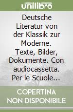 Deutsche Literatur von der Klassik zur Moderne. Texte, Bilder, Dokumente. Con audiocassetta. Per le Scuole superiori libro