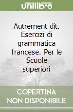 Autrement dit. Esercizi di grammatica francese. Per le Scuole superiori