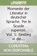 Momente der Literatur in deutscher Sprache. Per le Scuole superiori. Vol. 1: Einstieg in die Textarbeit das Mittelalter das 16. und 17 Jahrundert libro