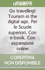 Go travelling! Tourism in the digital age. Per le Scuole superiori. Con e-book. Con espansione online libro usato