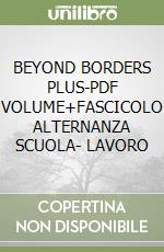 BEYOND BORDERS PLUS-PDF VOLUME+FASCICOLO ALTERNANZA SCUOLA- LAVORO libro