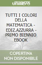 TUTTI I COLORI DELLA MATEMATICA - EDIZ.AZZURRA - PRIMO BIENNIO EBOOK libro