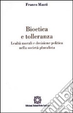 Bioetica e tolleranza. Lealtà morali e decisione politica nella società pluralista libro