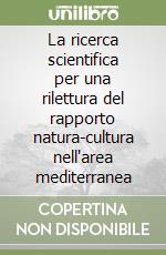 La ricerca scientifica per una rilettura del rapporto natura-cultura nell'area mediterranea libro