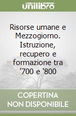 Risorse umane e Mezzogiorno. Istruzione, recupero e formazione tra '700 e '800 libro