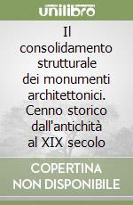 Il consolidamento strutturale dei monumenti architettonici. Cenno storico dall'antichità al XIX secolo