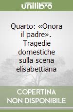 Quarto: «Onora il padre». Tragedie domestiche sulla scena elisabettiana libro