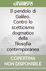 Il pendolo di Galileo. Contro lo scetticismo dogmatico della filosofia contemporanea