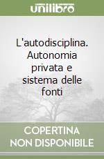 L'autodisciplina. Autonomia privata e sistema delle fonti libro