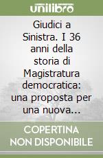 Giudici a Sinistra. I 36 anni della storia di Magistratura democratica: una proposta per una nuova politica per la giustizia libro