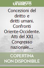 Concezioni del diritto e diritti umani. Confronti Oriente-Occidente. Atti del XXI Congresso nazionale della Società italiana di filosofia giuridica... libro