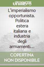 L'imperialismo opportunista. Politica estera italiana e industria degli armamenti (1919-1941)