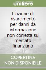 L'azione di risarcimento per danni da informazione non corretta sul mercato finanziario libro