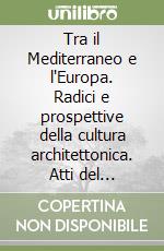 Tra il Mediterraneo e l'Europa. Radici e prospettive della cultura architettonica. Atti del Convegno (Aversa, 26-31 Ottobre 1998) libro