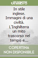 In stile inglese. Immagini di una civiltà. L'Inghilterra un mito trascorso nel tempo e destinato a scomparire nel mondo moderno libro