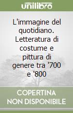 L'immagine del quotidiano. Letteratura di costume e pittura di genere tra '700 e '800 libro