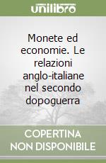 Monete ed economie. Le relazioni anglo-italiane nel secondo dopoguerra libro