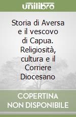 Storia di Aversa e il vescovo di Capua. Religiosità, cultura e il Corriere Diocesano libro