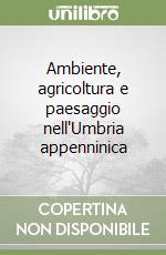 Ambiente, agricoltura e paesaggio nell'Umbria appenninica