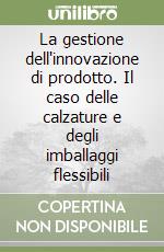 La gestione dell'innovazione di prodotto. Il caso delle calzature e degli imballaggi flessibili