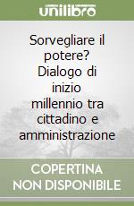 Sorvegliare il potere? Dialogo di inizio millennio tra cittadino e amministrazione libro