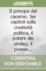 Il principe del caosmo. Sei capitoli sulla creatività politica, il potere dei sindaci, il potere presidenziale libro