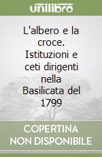 L'albero e la croce. Istituzioni e ceti dirigenti nella Basilicata del 1799 libro