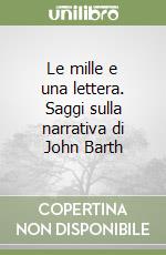 Le mille e una lettera. Saggi sulla narrativa di John Barth libro