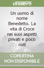 Un uomo di nome Benedetto. La vita di Croce nei suoi aspetti privati e poco noti libro