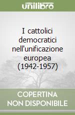 I cattolici democratici nell'unificazione europea (1942-1957) libro