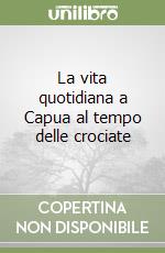 La vita quotidiana a Capua al tempo delle crociate libro