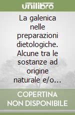 La galenica nelle preparazioni dietologiche. Alcune tra le sostanze ad origine naturale e/o chimica più utilizzate libro