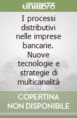 I processi distributivi nelle imprese bancarie. Nuove tecnologie e strategie di multicanalità libro