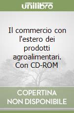 Il commercio con l'estero dei prodotti agroalimentari. Con CD-ROM libro