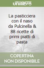 La pasticciera con il naso da Pulcinella & 88 ricette di primi piatti di pasta libro