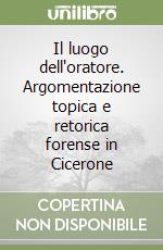 Il luogo dell'oratore. Argomentazione topica e retorica forense in Cicerone libro