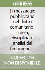 Il messaggio pubblicitario nel diritto comunitario. Tutela, disciplina e analisi del fenomeno pubblicitario libro