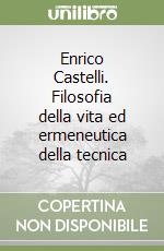 Enrico Castelli. Filosofia della vita ed ermeneutica della tecnica