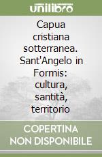 Capua cristiana sotterranea. Sant'Angelo in Formis: cultura, santità, territorio libro