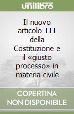 Il nuovo articolo 111 della Costituzione e il «giusto processo» in materia civile libro