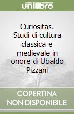 Curiositas. Studi di cultura classica e medievale in onore di Ubaldo Pizzani libro