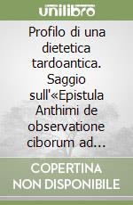 Profilo di una dietetica tardoantica. Saggio sull'«Epistula Anthimi de observatione ciborum ad Theodoricum regem francorum