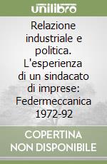 Relazione industriale e politica. L'esperienza di un sindacato di imprese: Federmeccanica 1972-92 libro