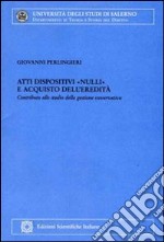 Atti dispositivi «nulli» e acquisto dell'eredità. Contributi allo studio della gestione conservativa libro