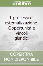 I processi di esternalizzazione. Opportunità e vincoli giuridici libro