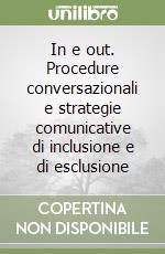 In e out. Procedure conversazionali e strategie comunicative di inclusione e di esclusione libro