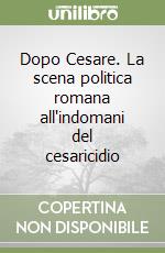 Dopo Cesare. La scena politica romana all'indomani del cesaricidio libro