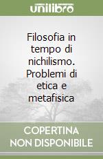 Filosofia in tempo di nichilismo. Problemi di etica e metafisica libro