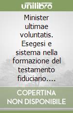 Minister ultimae voluntatis. Esegesi e sistema nella formazione del testamento fiduciario. Vol. 1: Le premesse romane e l'età del diritto comune libro