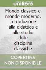 Mondo classico e mondo moderno. Introduzione alla didattica e allo studio delle discipline classiche libro